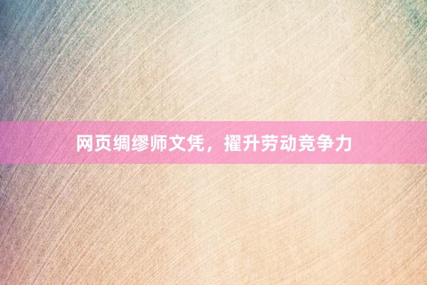 网页绸缪师文凭，擢升劳动竞争力