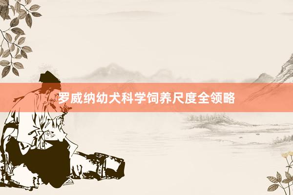 罗威纳幼犬科学饲养尺度全领略